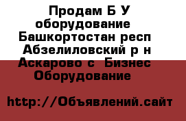 Продам Б/У оборудование. - Башкортостан респ., Абзелиловский р-н, Аскарово с. Бизнес » Оборудование   